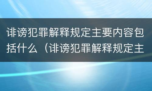诽谤犯罪解释规定主要内容包括什么（诽谤犯罪解释规定主要内容包括什么）