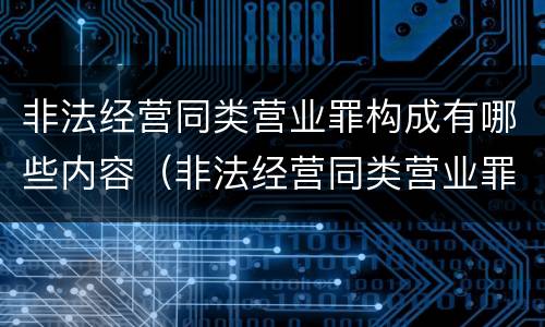 非法经营同类营业罪构成有哪些内容（非法经营同类营业罪构成有哪些内容和要件）