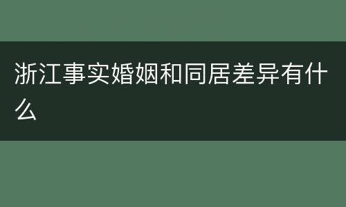 浙江事实婚姻和同居差异有什么