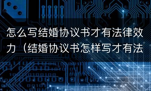怎么写结婚协议书才有法律效力（结婚协议书怎样写才有法律效力）