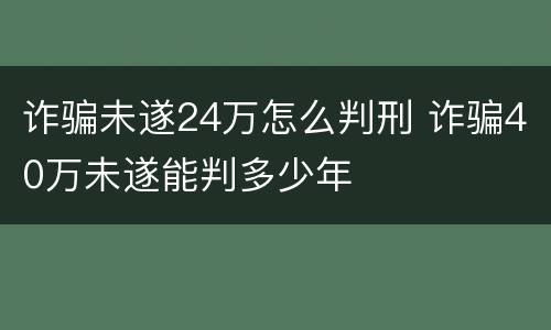 诈骗未遂24万怎么判刑 诈骗40万未遂能判多少年