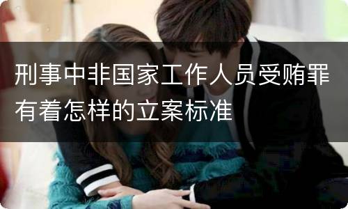 刑事中非国家工作人员受贿罪有着怎样的立案标准