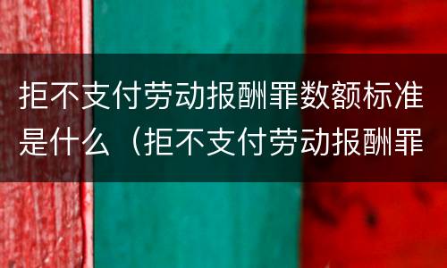 拒不支付劳动报酬罪数额标准是什么（拒不支付劳动报酬罪的构成要件）