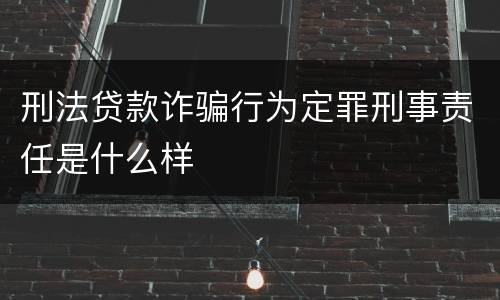 刑法贷款诈骗行为定罪刑事责任是什么样