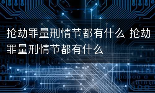 抢劫罪量刑情节都有什么 抢劫罪量刑情节都有什么