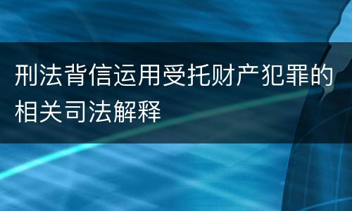刑法背信运用受托财产犯罪的相关司法解释