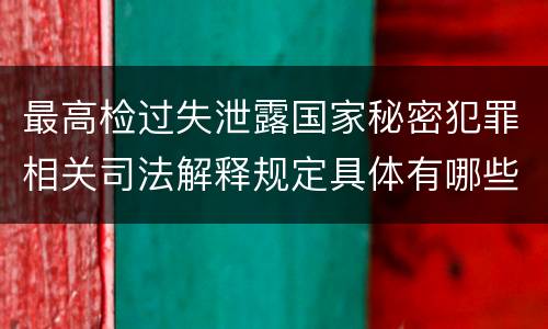 最高检过失泄露国家秘密犯罪相关司法解释规定具体有哪些重要内容