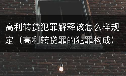 高利转贷犯罪解释该怎么样规定（高利转贷罪的犯罪构成）
