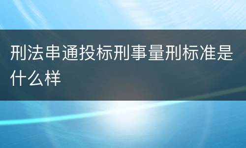 刑法串通投标刑事量刑标准是什么样
