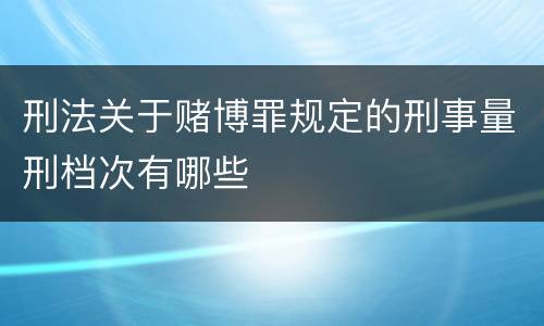 刑法关于赌博罪规定的刑事量刑档次有哪些