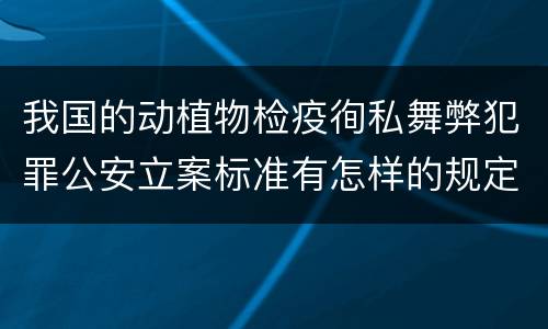 我国的动植物检疫徇私舞弊犯罪公安立案标准有怎样的规定