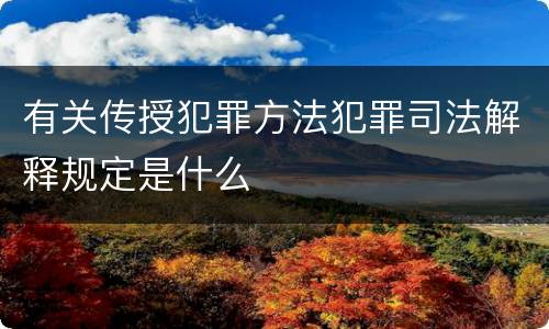 有关传授犯罪方法犯罪司法解释规定是什么