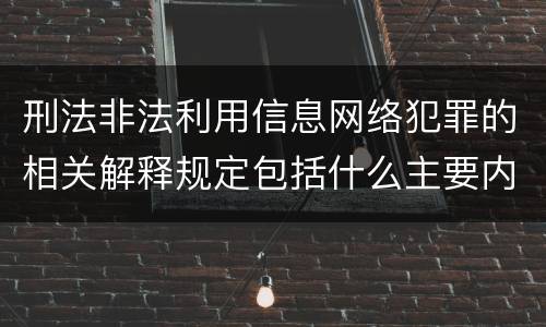 刑法非法利用信息网络犯罪的相关解释规定包括什么主要内容