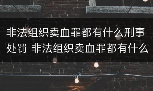 非法组织卖血罪都有什么刑事处罚 非法组织卖血罪都有什么刑事处罚吗