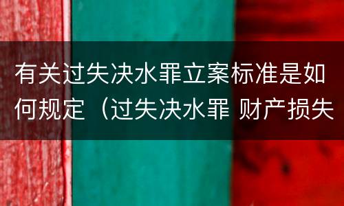 有关过失决水罪立案标准是如何规定（过失决水罪 财产损失标准）
