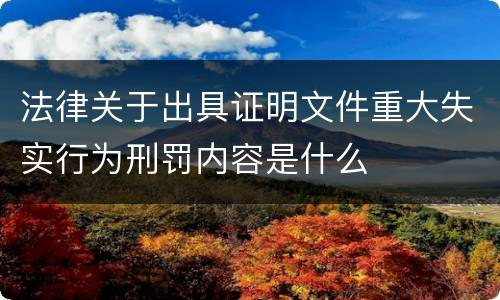 法律关于出具证明文件重大失实行为刑罚内容是什么