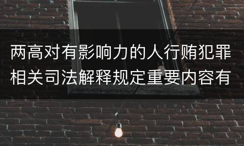 两高对有影响力的人行贿犯罪相关司法解释规定重要内容有哪些