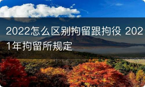 2022怎么区别拘留跟拘役 2021年拘留所规定