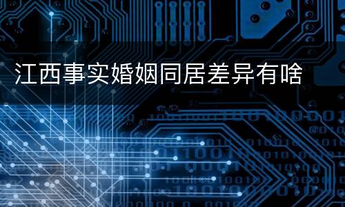 江西事实婚姻同居差异有啥