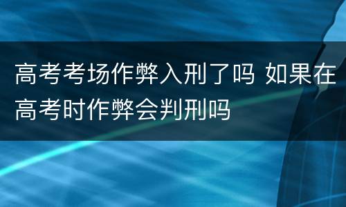 高考考场作弊入刑了吗 如果在高考时作弊会判刑吗