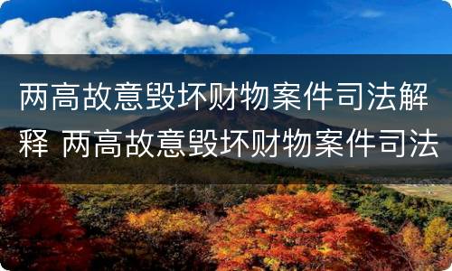 两高故意毁坏财物案件司法解释 两高故意毁坏财物案件司法解释