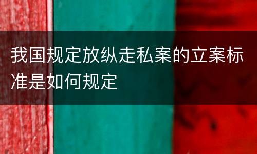 我国规定放纵走私案的立案标准是如何规定