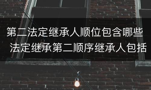第二法定继承人顺位包含哪些 法定继承第二顺序继承人包括