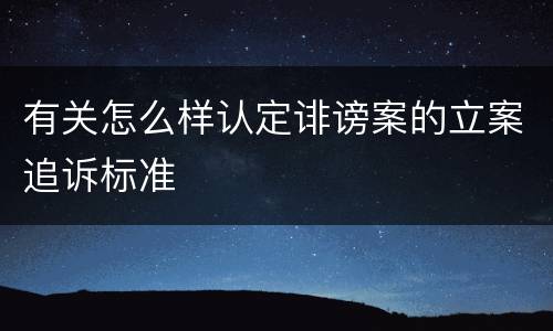 有关怎么样认定诽谤案的立案追诉标准