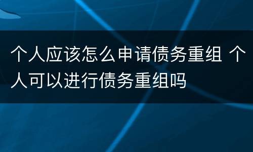 个人应该怎么申请债务重组 个人可以进行债务重组吗