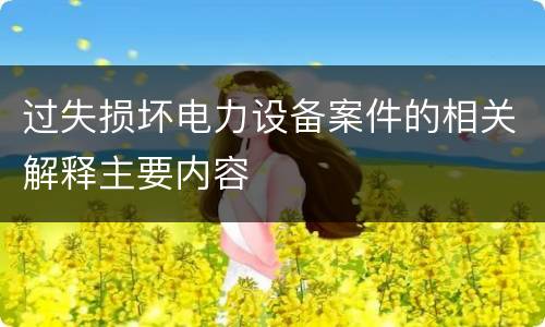 过失损坏电力设备案件的相关解释主要内容