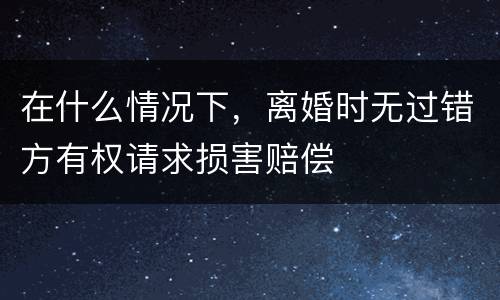 在什么情况下，离婚时无过错方有权请求损害赔偿