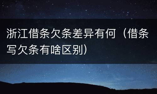 浙江借条欠条差异有何（借条写欠条有啥区别）