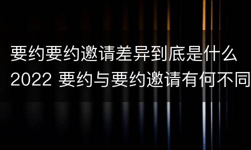 要约要约邀请差异到底是什么2022 要约与要约邀请有何不同