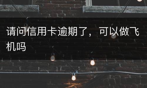 请问信用卡逾期了，可以做飞机吗