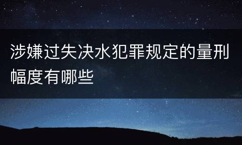 涉嫌过失决水犯罪规定的量刑幅度有哪些