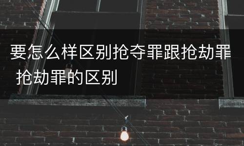 要怎么样区别抢夺罪跟抢劫罪 抢劫罪的区别