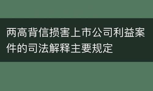 两高背信损害上市公司利益案件的司法解释主要规定