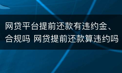 网贷平台提前还款有违约金、合规吗 网贷提前还款算违约吗?会影响信用吗