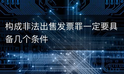 构成非法出售发票罪一定要具备几个条件