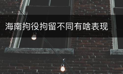 海南拘役拘留不同有啥表现