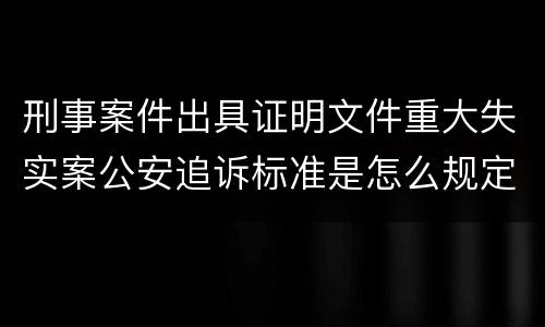 刑事案件出具证明文件重大失实案公安追诉标准是怎么规定