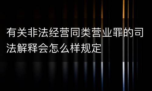 有关非法经营同类营业罪的司法解释会怎么样规定