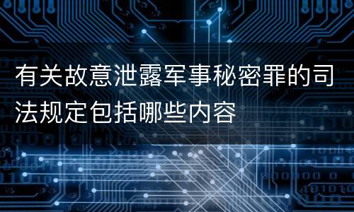 有关故意泄露军事秘密罪的司法规定包括哪些内容