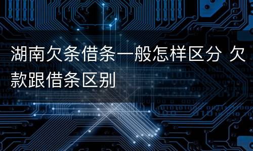 湖南欠条借条一般怎样区分 欠款跟借条区别