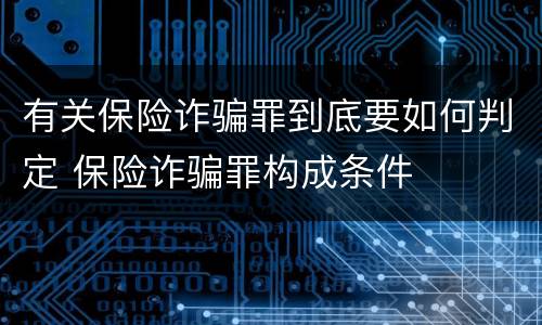 有关保险诈骗罪到底要如何判定 保险诈骗罪构成条件