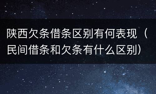 陕西欠条借条区别有何表现（民间借条和欠条有什么区别）