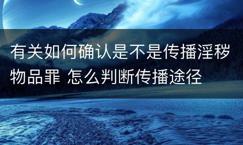 有关如何确认是不是传播淫秽物品罪 怎么判断传播途径