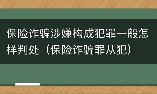 保险诈骗涉嫌构成犯罪一般怎样判处（保险诈骗罪从犯）