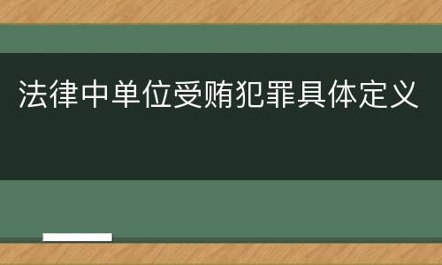 法律中单位受贿犯罪具体定义