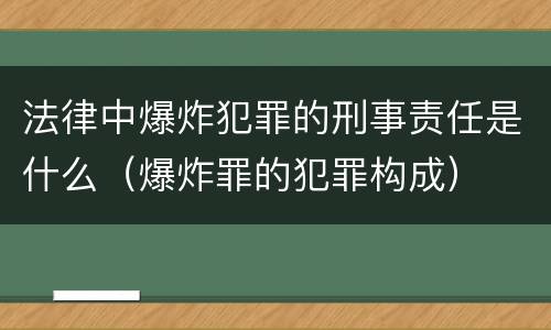 法律中爆炸犯罪的刑事责任是什么(爆炸罪的犯罪构成) 法律中爆炸犯罪的刑事责任是什么(爆炸罪的犯罪构成)